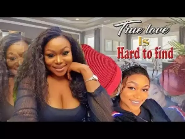 Video: True Love Is Hard To Find - Latest Nigerian Nollywoood Movies 2018